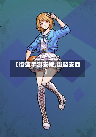 【街篮手游安妮,街篮安西】-第2张图片