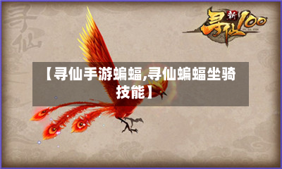 【寻仙手游蝙蝠,寻仙蝙蝠坐骑技能】-第3张图片
