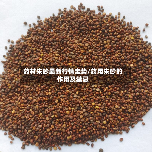 药材朱砂最新行情走势/药用朱砂的作用及禁忌-第3张图片