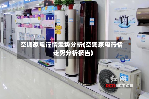空调家电行情走势分析(空调家电行情走势分析报告)-第2张图片