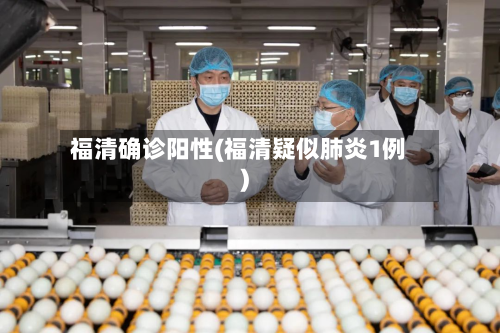福清确诊阳性(福清疑似肺炎1例)-第2张图片