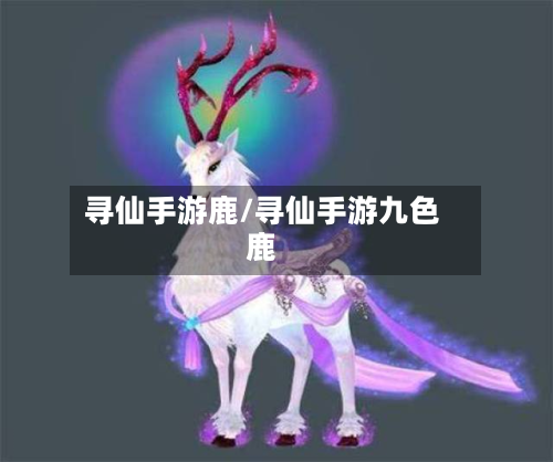 寻仙手游鹿/寻仙手游九色鹿-第2张图片
