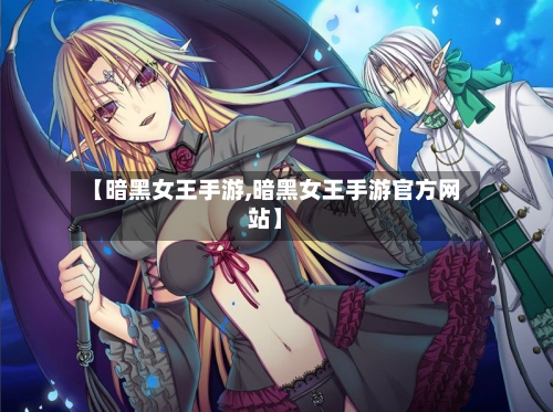 【暗黑女王手游,暗黑女王手游官方网站】