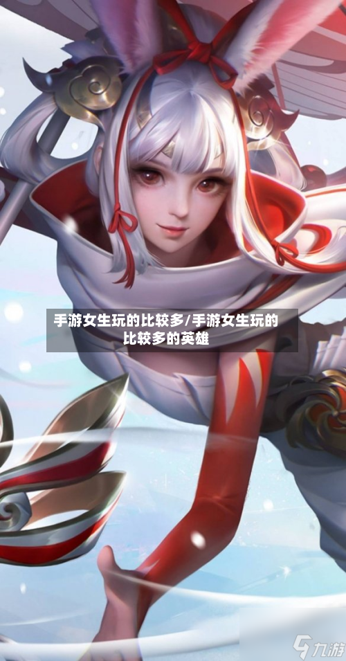 手游女生玩的比较多/手游女生玩的比较多的英雄