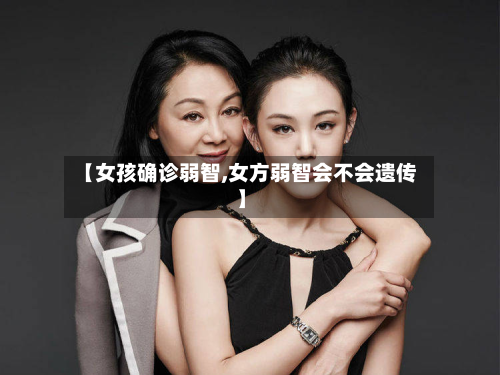 【女孩确诊弱智,女方弱智会不会遗传】-第3张图片
