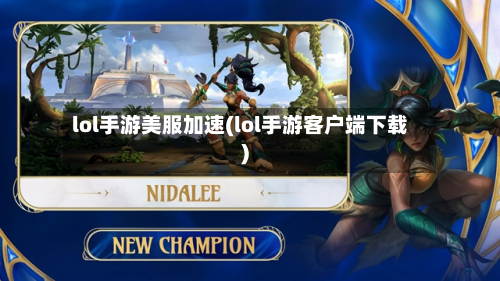 lol手游美服加速(lol手游客户端下载)-第3张图片