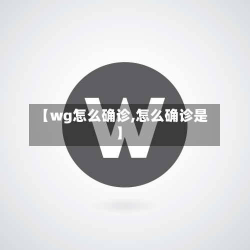 【wg怎么确诊,怎么确诊是】
