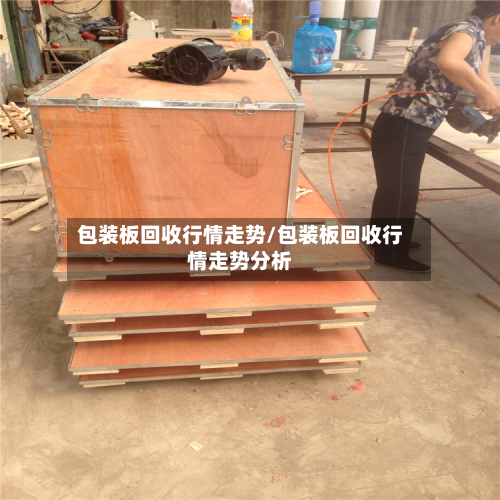 包装板回收行情走势/包装板回收行情走势分析-第2张图片