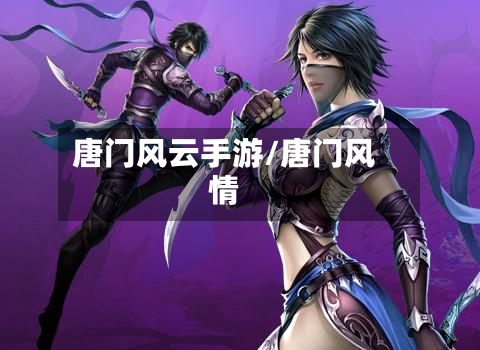 唐门风云手游/唐门风情